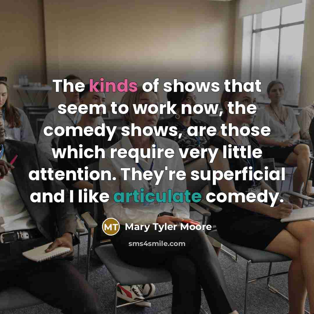 “The kinds of shows that seem to work now, the…” quote by Mary Tyler Moore