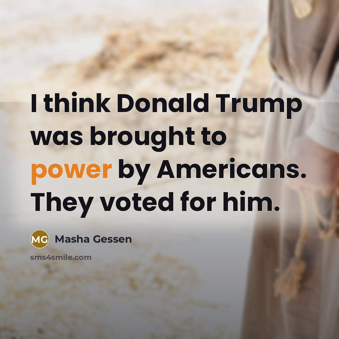 “I think Donald Trump was brought to power by Americans. They voted for him.” quote by Masha Gessen