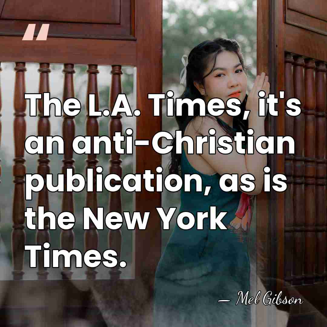 The L.A. Times, it's an anti-Christian publication, as is the New York&hellip; - Mel Gibson