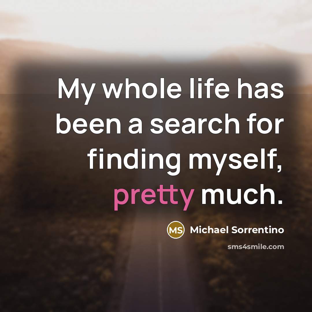 “My whole life has been a search for finding myself,…” quote by Michael Sorrentino