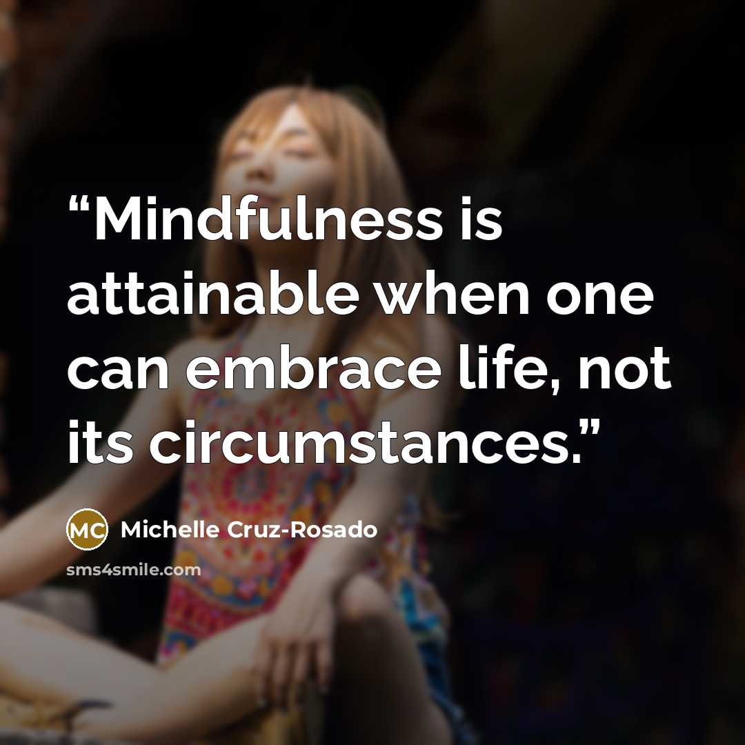 “Mindfulness is attainable when one can embrace life, not its circumstances.” quote by Michelle Cruz-Rosado