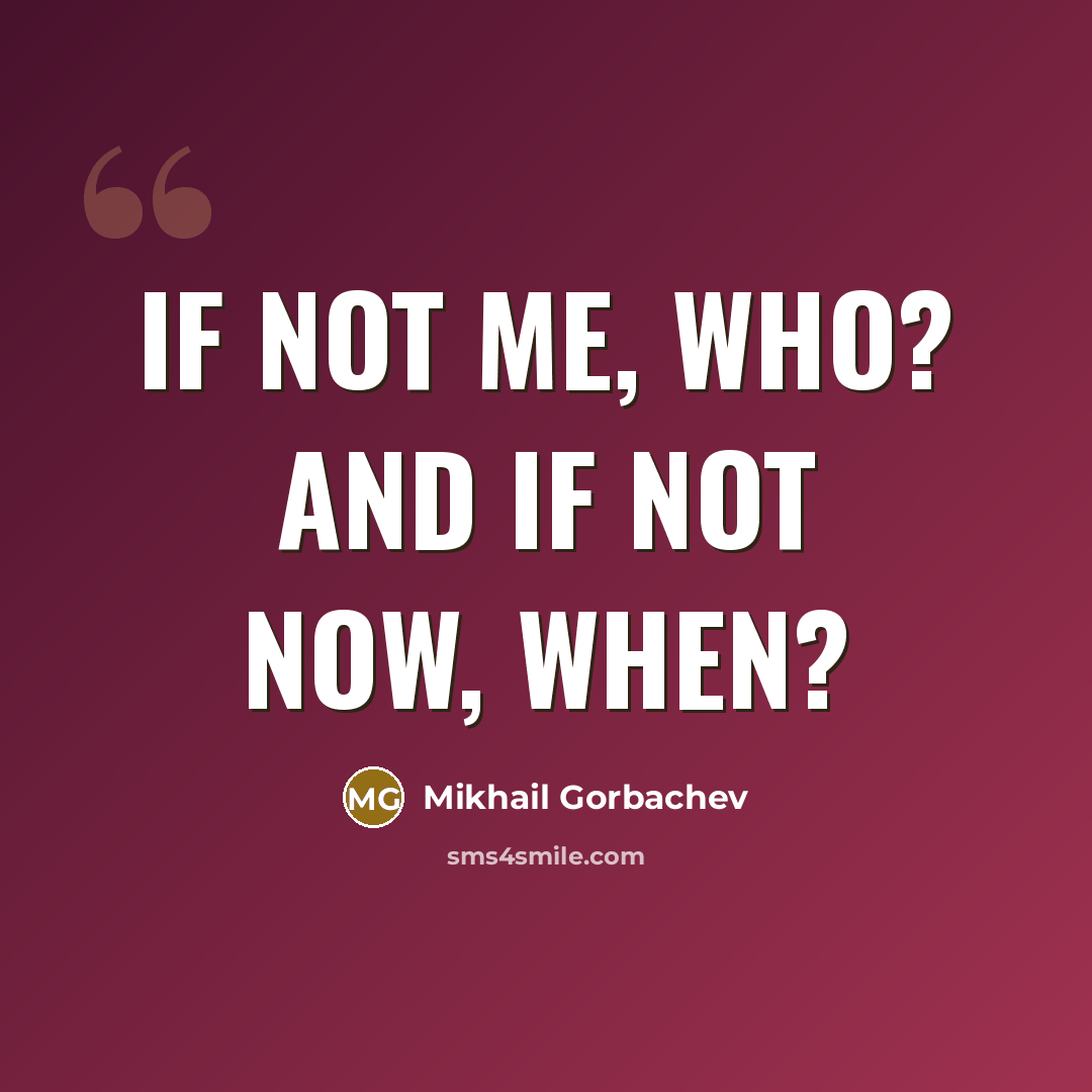 “If not me, who? And if not now, when?…” quote by Mikhail Gorbachev