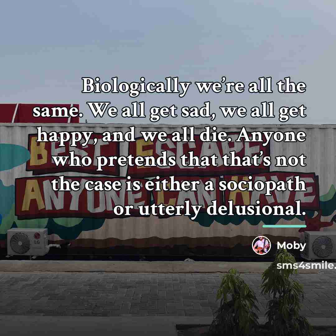 “Biologically we’re all the same. We all get sad, we…” quote by Moby