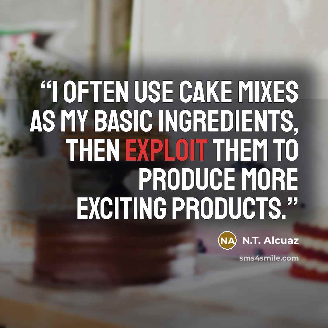 “I often use cake mixes as my basic ingredients, then exploit them to produce more exciting products.” quote by N.T. Alcuaz