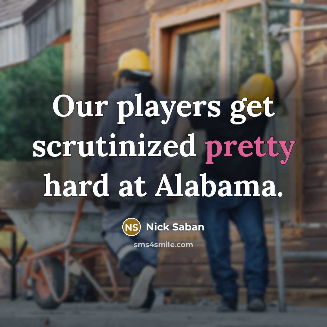 “Our players get scrutinized pretty hard at Alabama.…” quote by Nick Saban