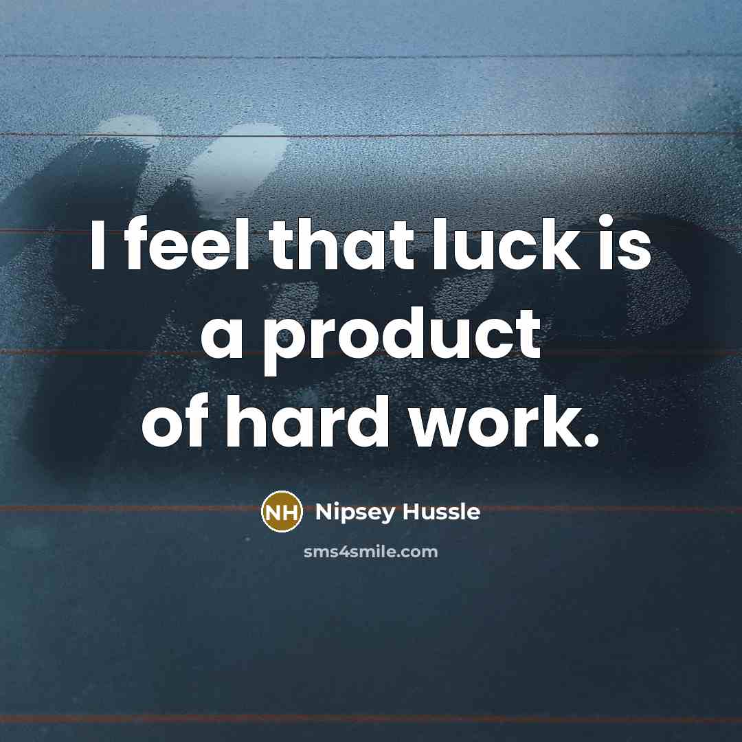 “I feel that luck is a product of hard work.” quote by Nipsey Hussle