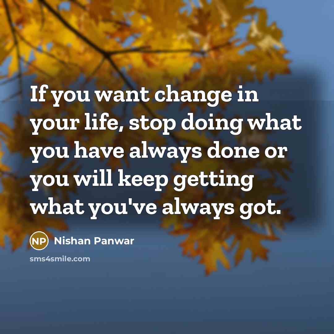 “If you want change in your life, stop doing what…” quote by Nishan Panwar