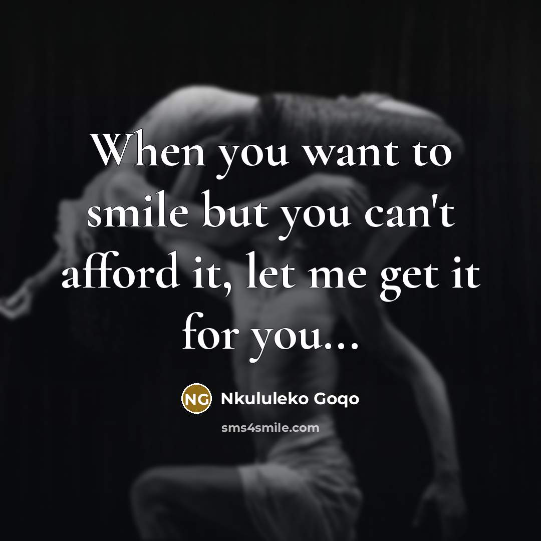 “When you want to smile but you can't afford it, let me get it for you...” quote by Nkululeko Goqo