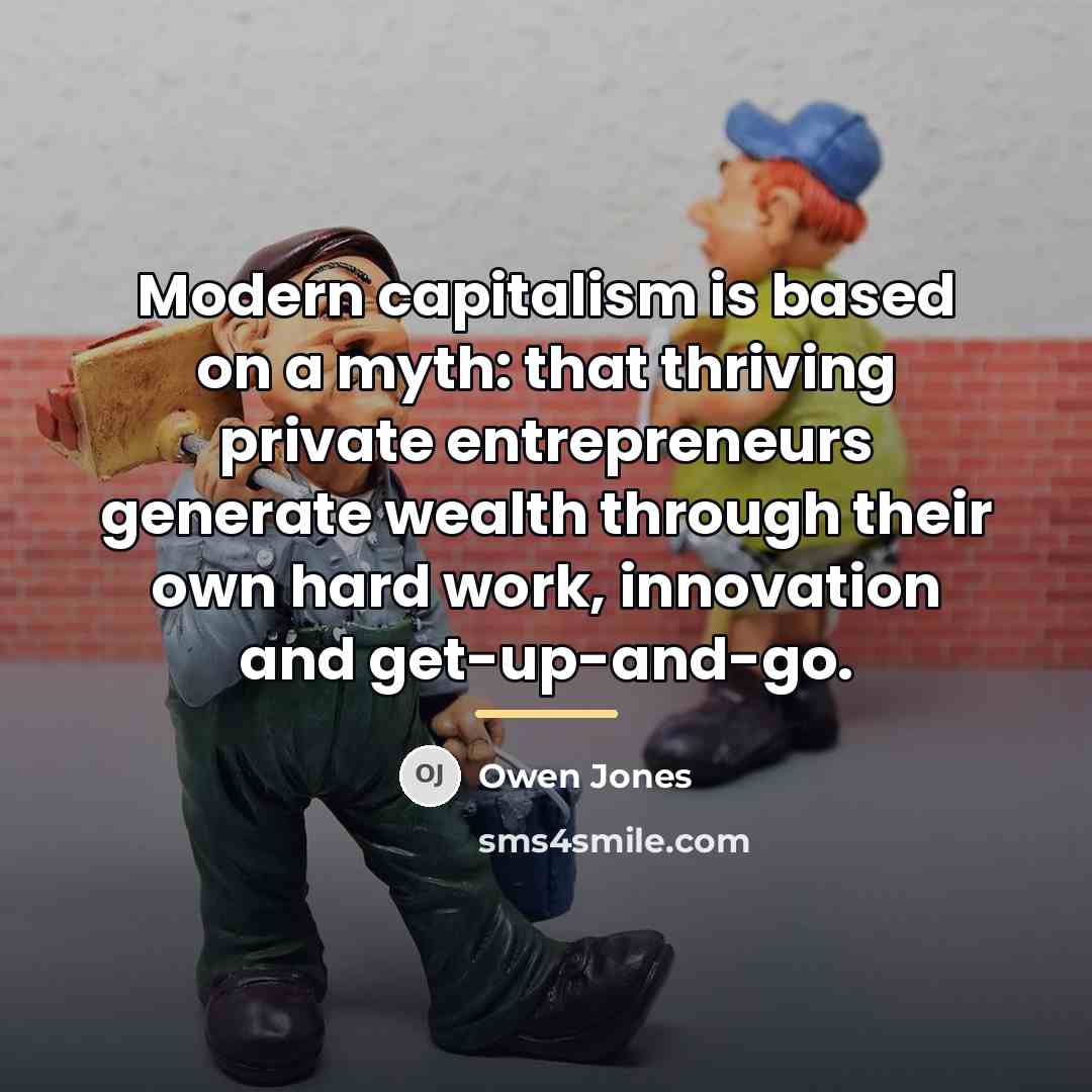 “Modern capitalism is based on a myth: that thriving private…” quote by Owen Jones