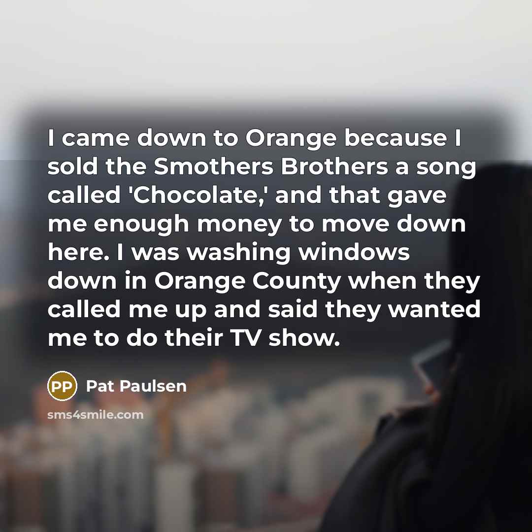 “I came down to Orange because I sold the Smothers…” quote by Pat Paulsen