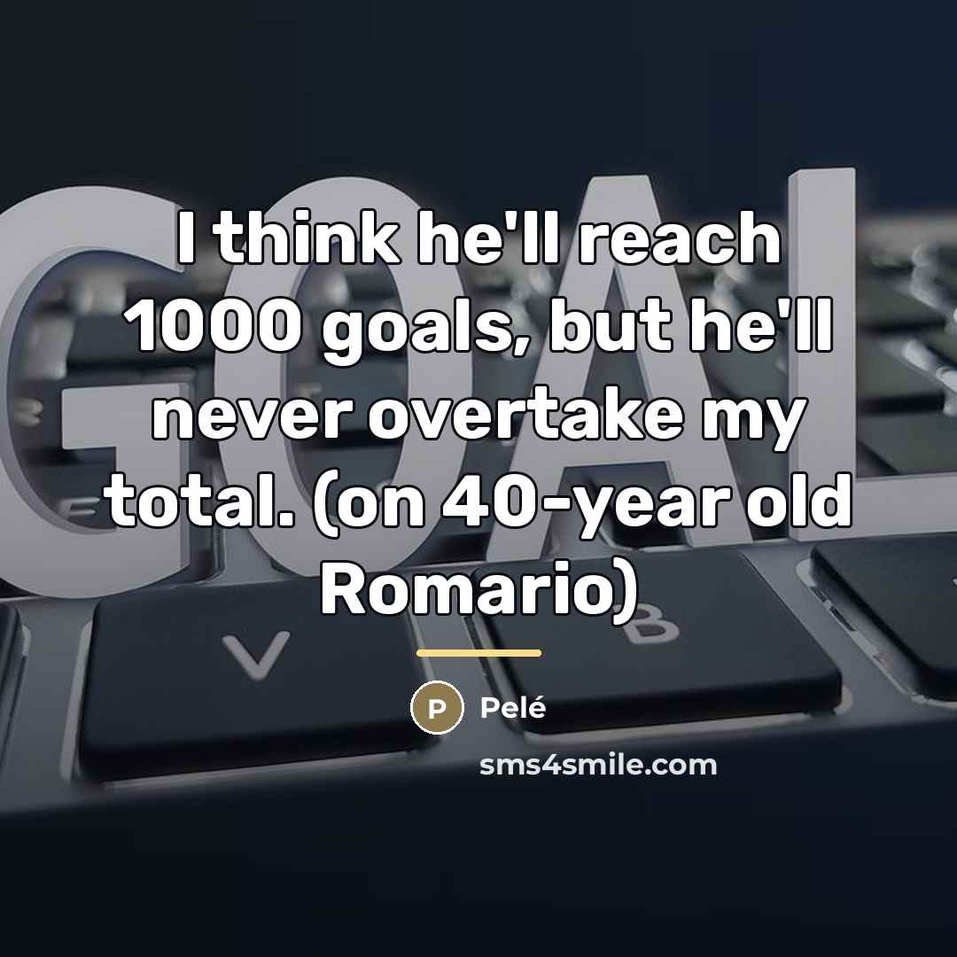 “I think he'll reach 1000 goals, but he'll never overtake…” quote by Pele
