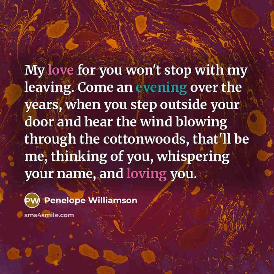 “My love for you won't stop with my leaving. Come…” quote by Penelope Williamson