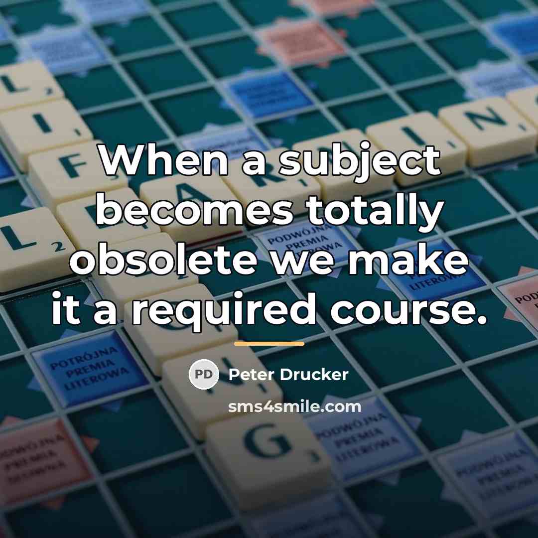 “When a subject becomes totally obsolete we make it a…” quote by Peter Drucker