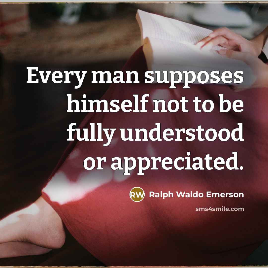 “Every man supposes himself not to be fully understood or…” quote by Ralph Waldo Emerson