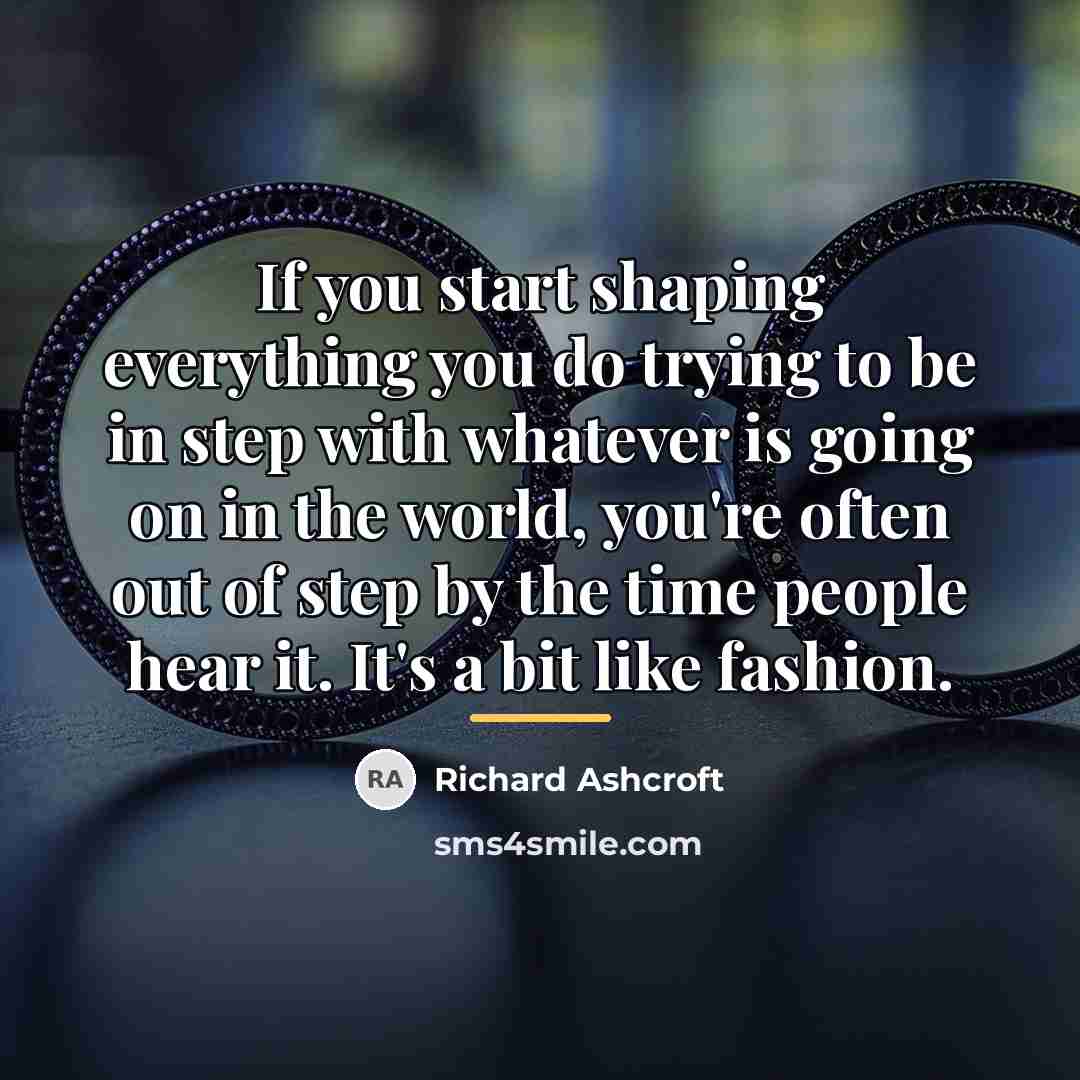 “If you start shaping everything you do trying to be…” quote by Richard Ashcroft