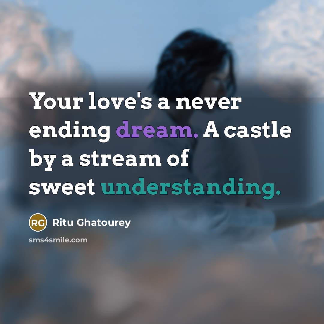“Your love's a never ending dream. A castle by a stream of sweet understanding.” quote by Ritu Ghatourey