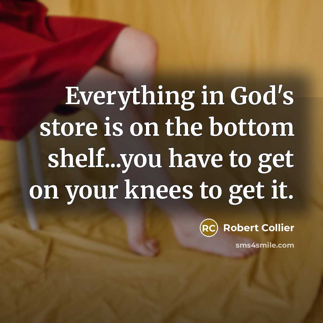 “Everything in God's store is on the bottom shelf...you have…” quote by Robert Collier