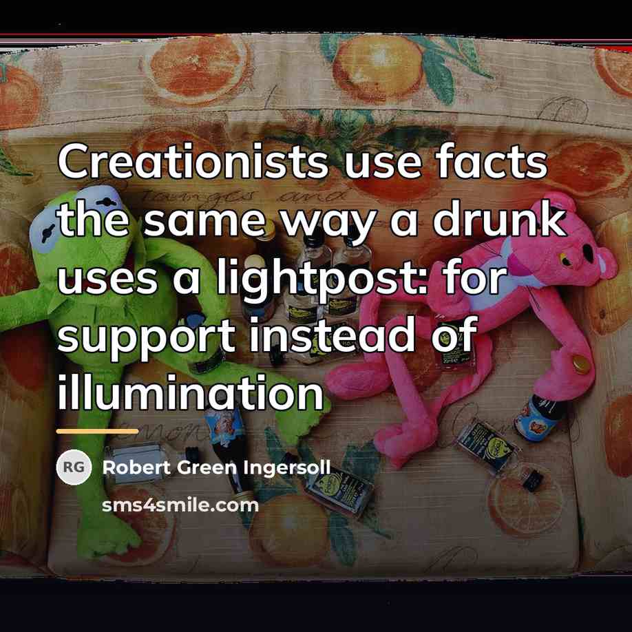 “Creationists use facts the same way a drunk uses a…” quote by Robert Green Ingersoll