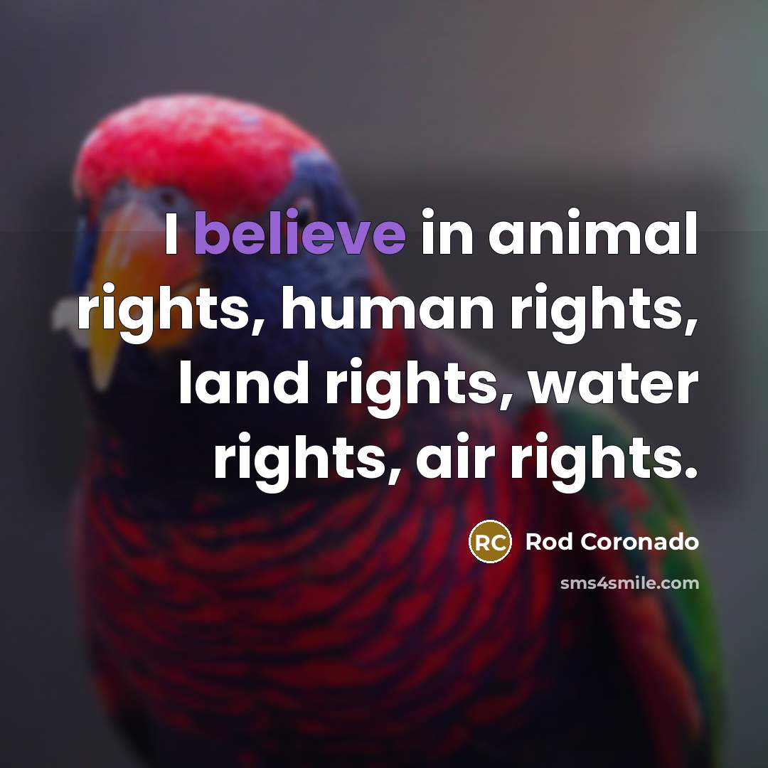 “I believe in animal rights, human rights, land rights, water…” quote by Rod Coronado