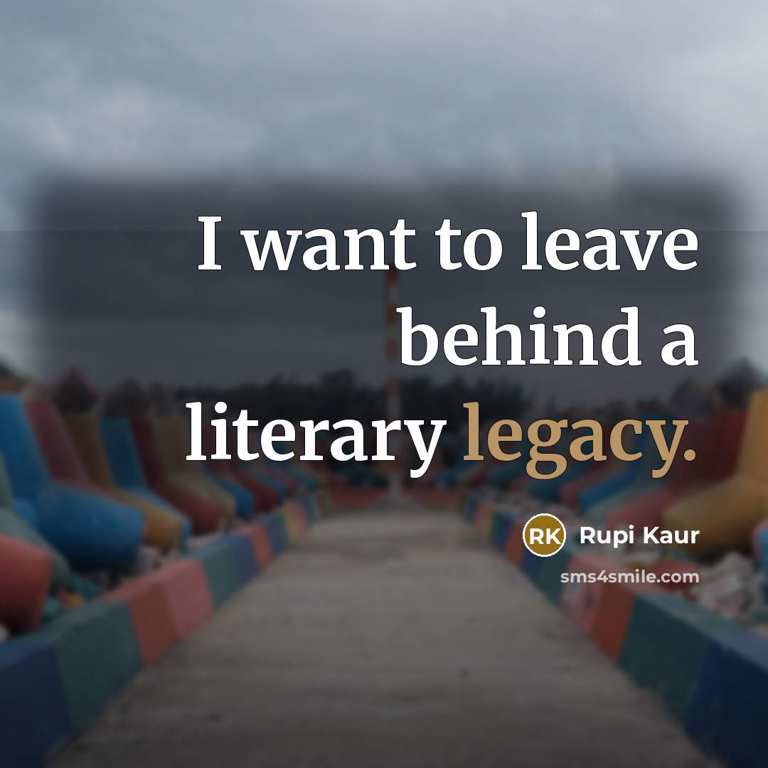 “I want to leave behind a literary legacy.…” quote by Rupi Kaur