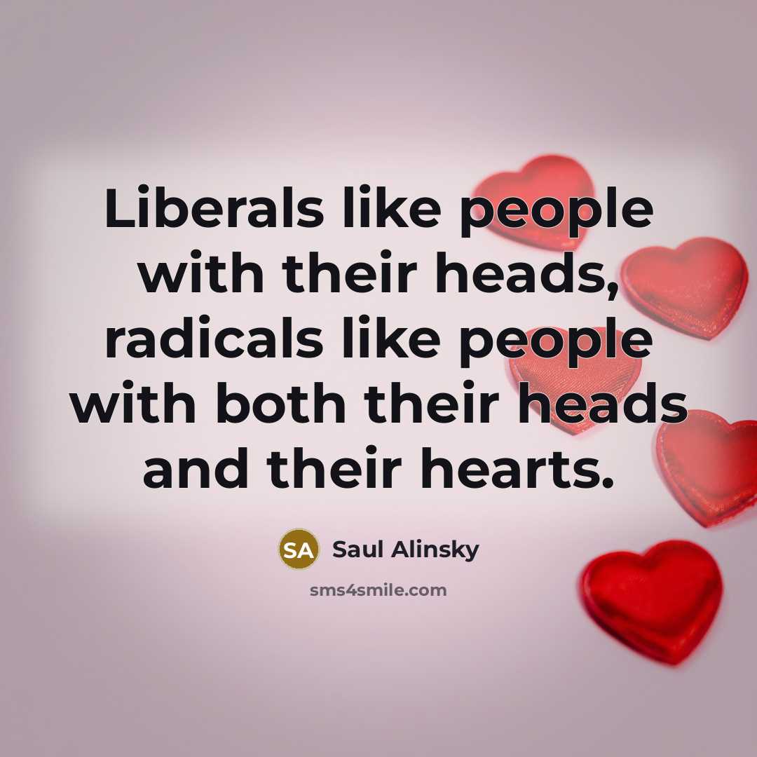 “Liberals like people with their heads, radicals like people with…” quote by Saul Alinsky
