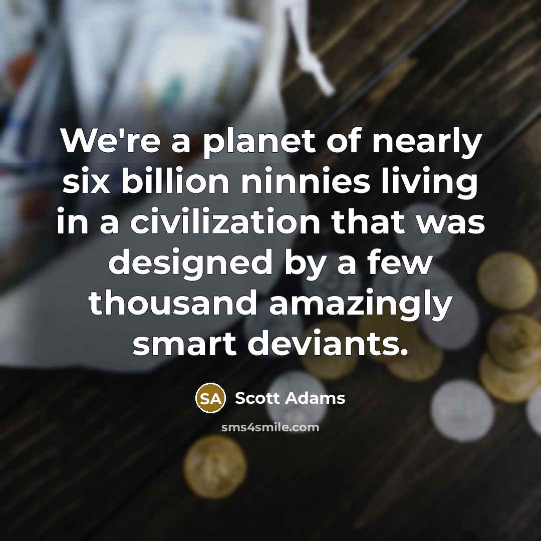 “We're a planet of nearly six billion ninnies living in…” quote by Scott Adams