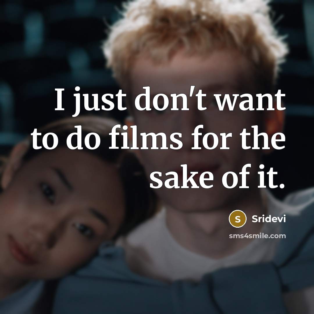 “I just don't want to do films for the sake…” quote by Sridevi