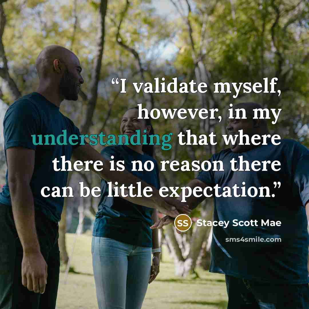 “I validate myself, however, in my understanding that where there is no reason there can be little expectation.” quote by Stacey Scott Mae