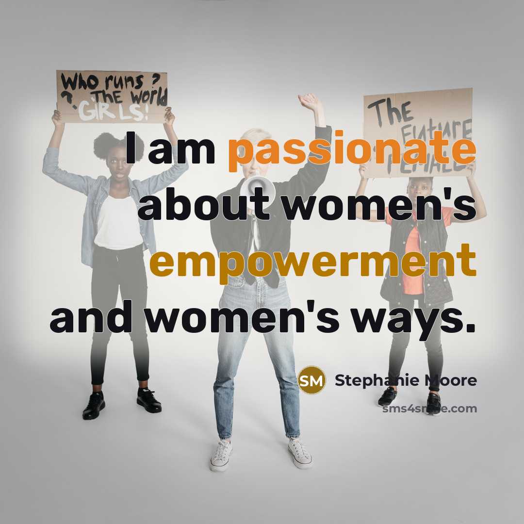 “I am passionate about women's empowerment and women's ways.” quote by Stephanie Moore