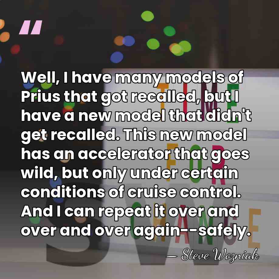Well, I have many models of Prius that got recalled, but I&hellip; - Steve Wozniak