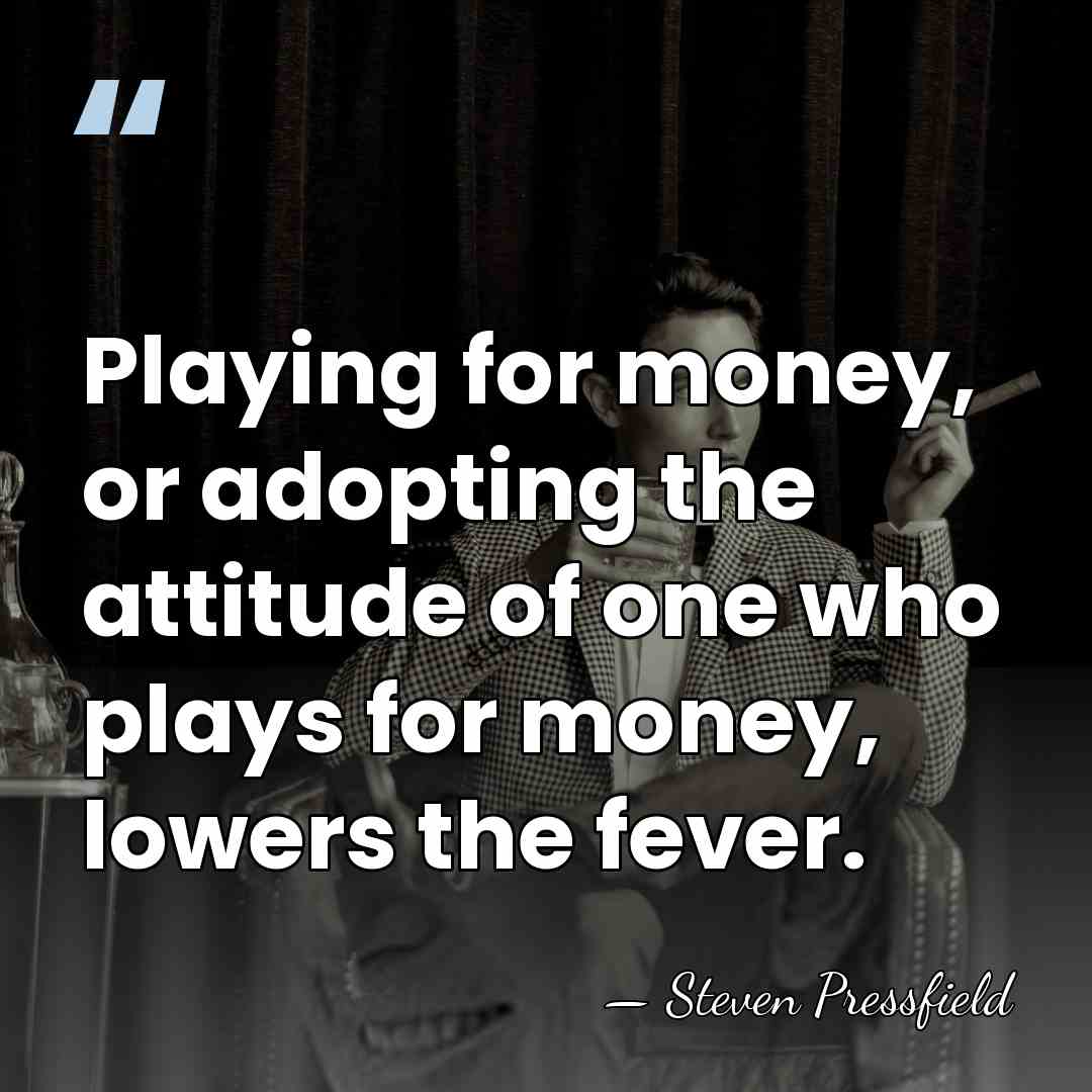 Playing for money, or adopting the attitude of one who plays for&hellip; - Steven Pressfield