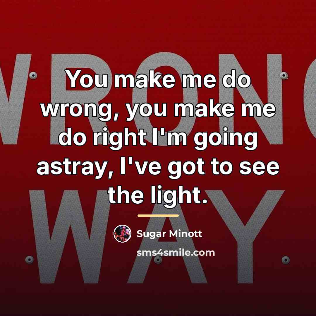 “You make me do wrong, you make me do right…” quote by Sugar Minott