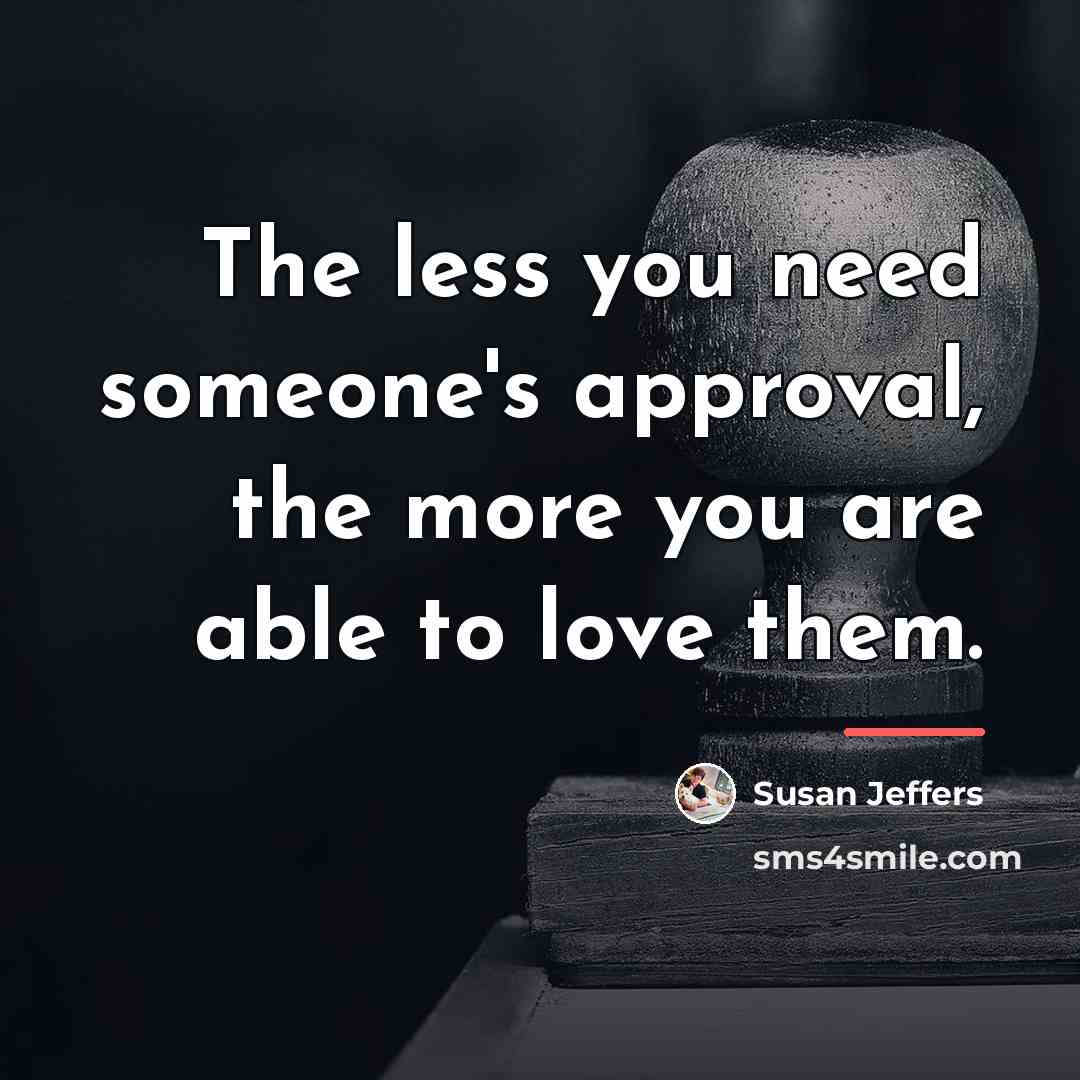 “The less you need someone's approval, the more you are…” quote by Susan Jeffers