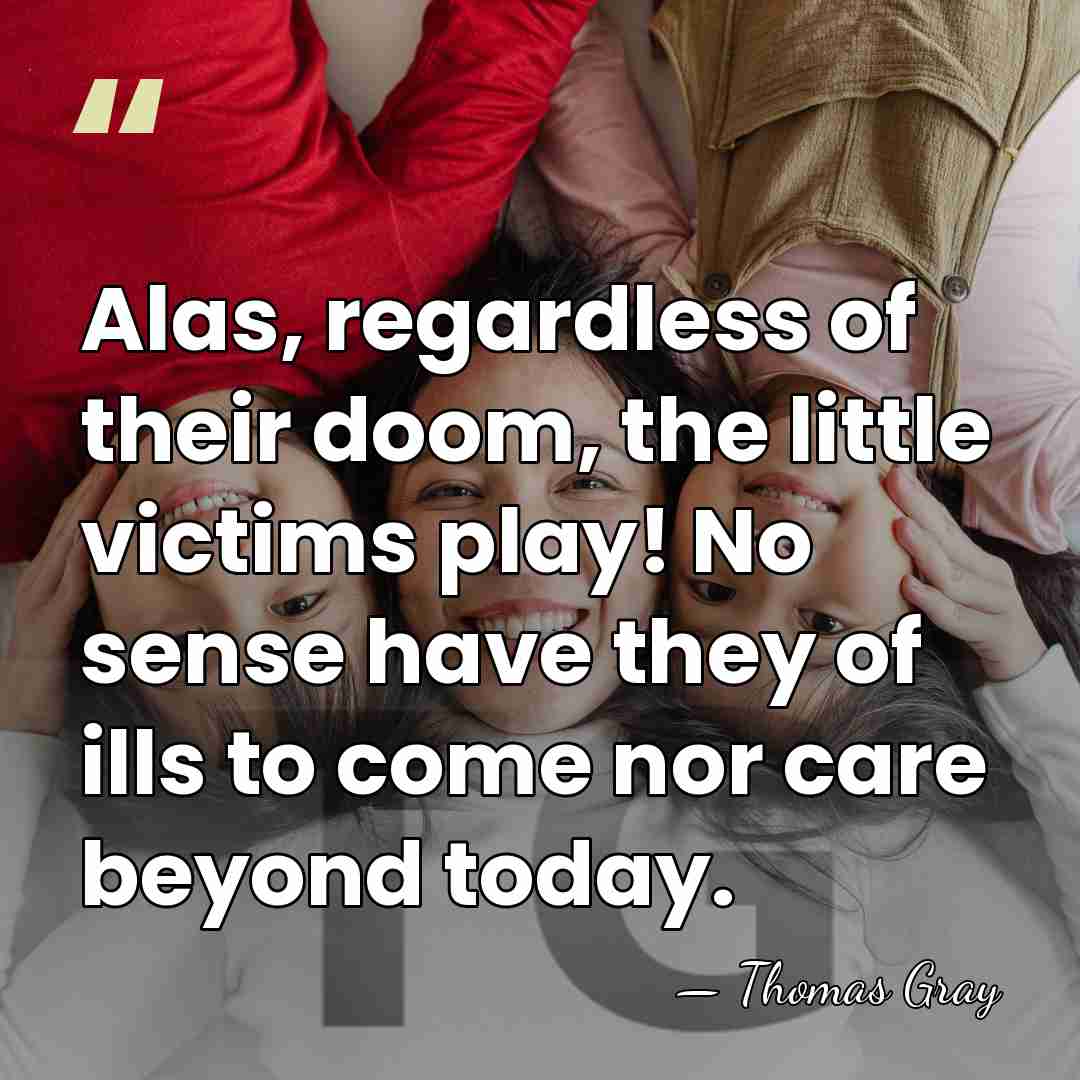 Alas, regardless of their doom, the little victims play! No sense have&hellip; - Thomas Gray