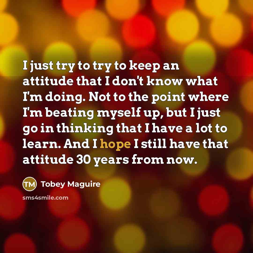 “I just try to try to keep an attitude that…” quote by Tobey Maguire
