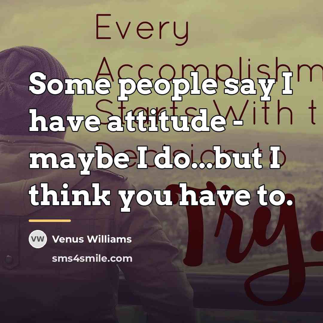 “Some people say I have attitude - maybe I do...but…” quote by Venus Williams