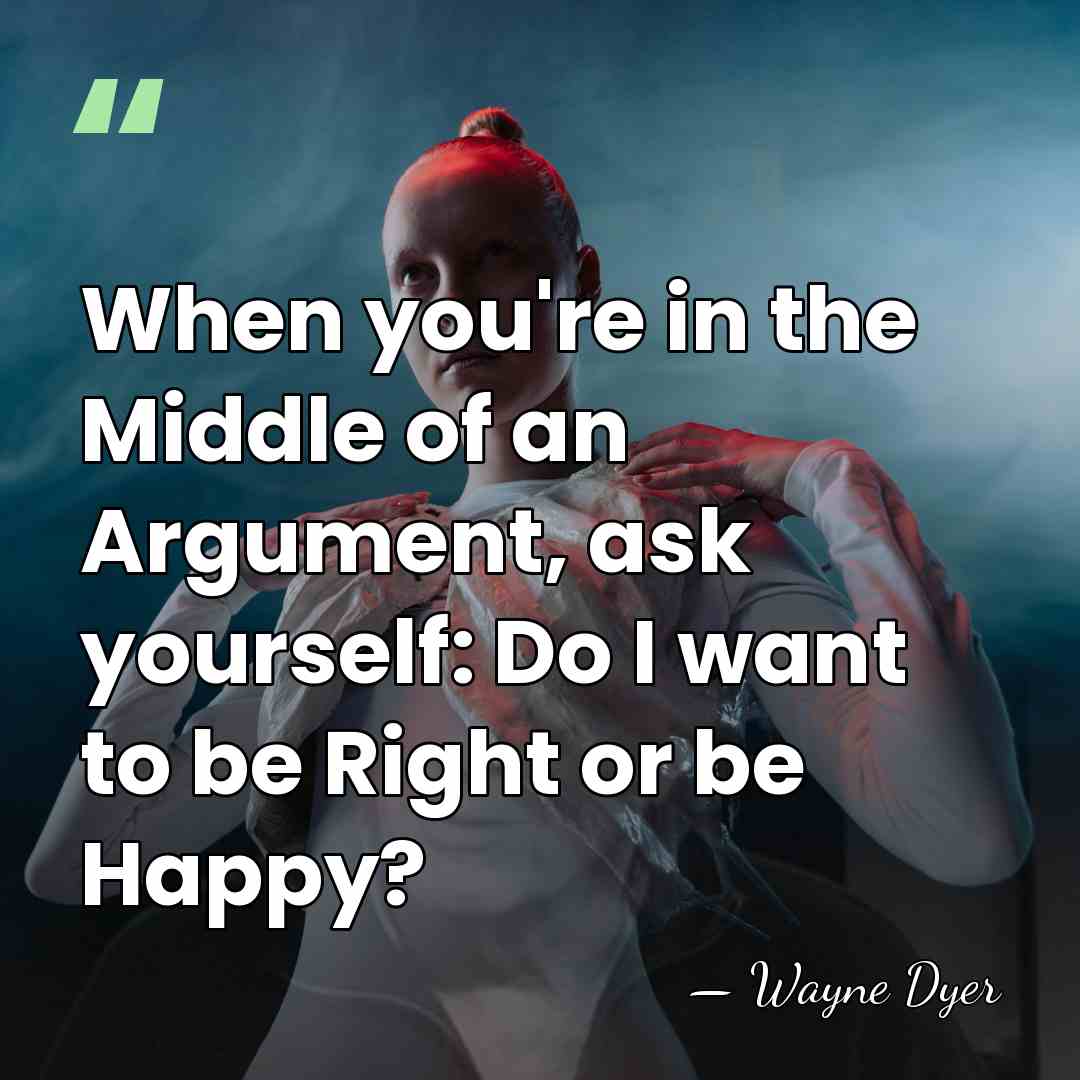 When you're in the Middle of an Argument, ask yourself: Do I&hellip; - Wayne Dyer