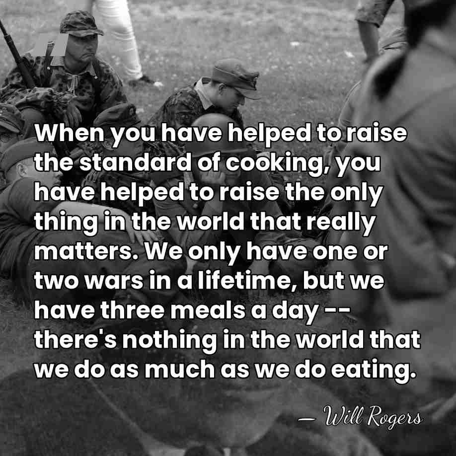 When you have helped to raise the standard of cooking, you have&hellip; - Will Rogers