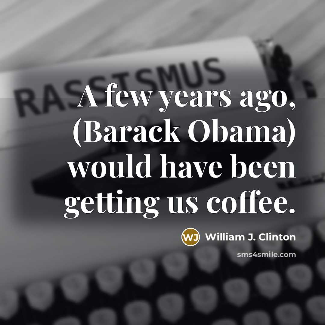 “A few years ago, (Barack Obama) would have been getting…” quote by William J. Clinton