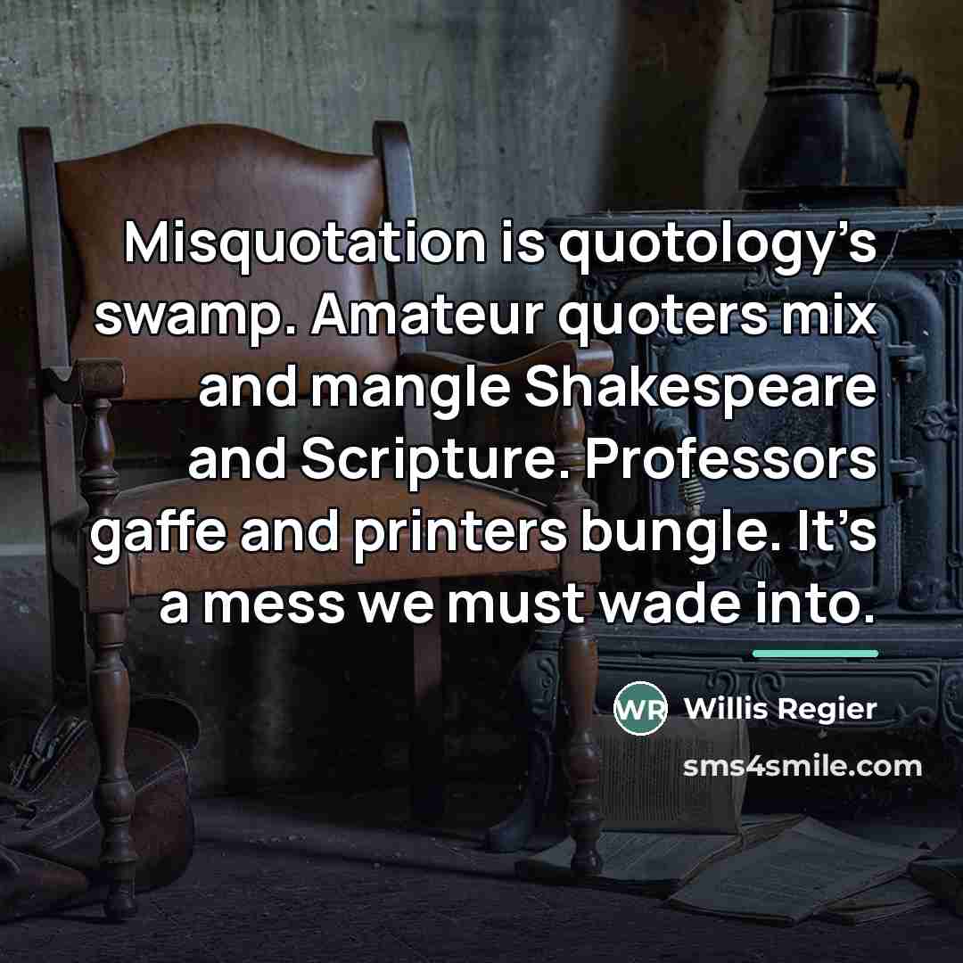 “Misquotation is quotology’s swamp. Amateur quoters mix and mangle Shakespeare…” quote by Willis Regier