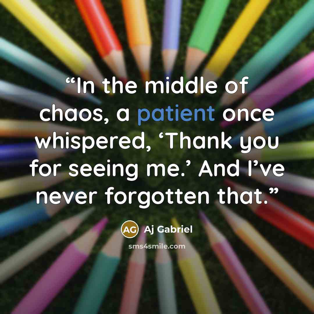 “In the middle of chaos, a patient once whispered, ‘Thank you for seeing me.’ And I’ve never forgotten that.” quote by Aj Gabriel