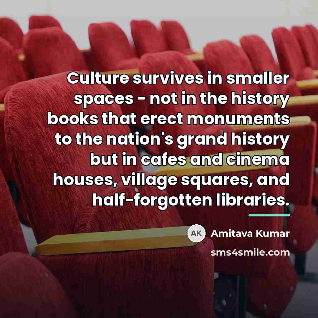 “Culture survives in smaller spaces - not in the history…” quote by Amitava Kumar