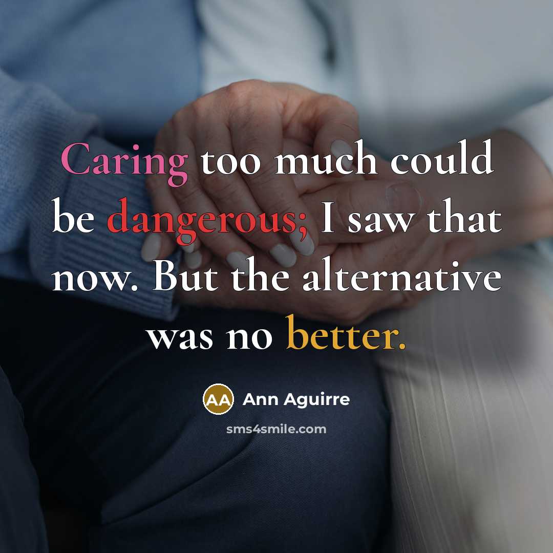 “Caring too much could be dangerous; I saw that now. But the alternative was no better.” quote by Ann Aguirre