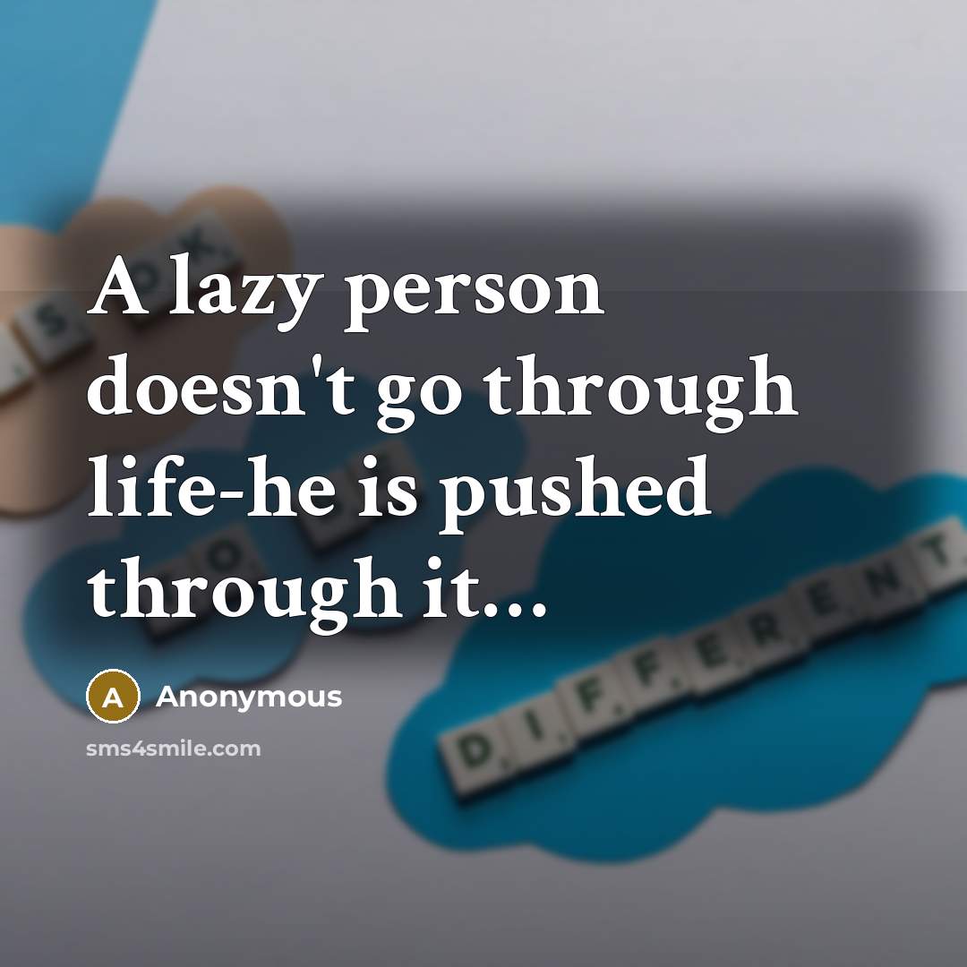 “A lazy person doesn't go through life-he is pushed through it…” quote by Anonymous