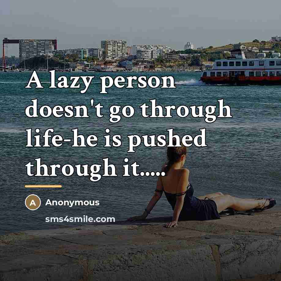 “A lazy person doesn't go through life-he is pushed through…” quote by Anonymous