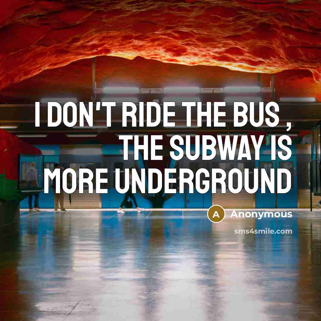 “I don't ride the bus , the subway is more underground” quote by Anonymous