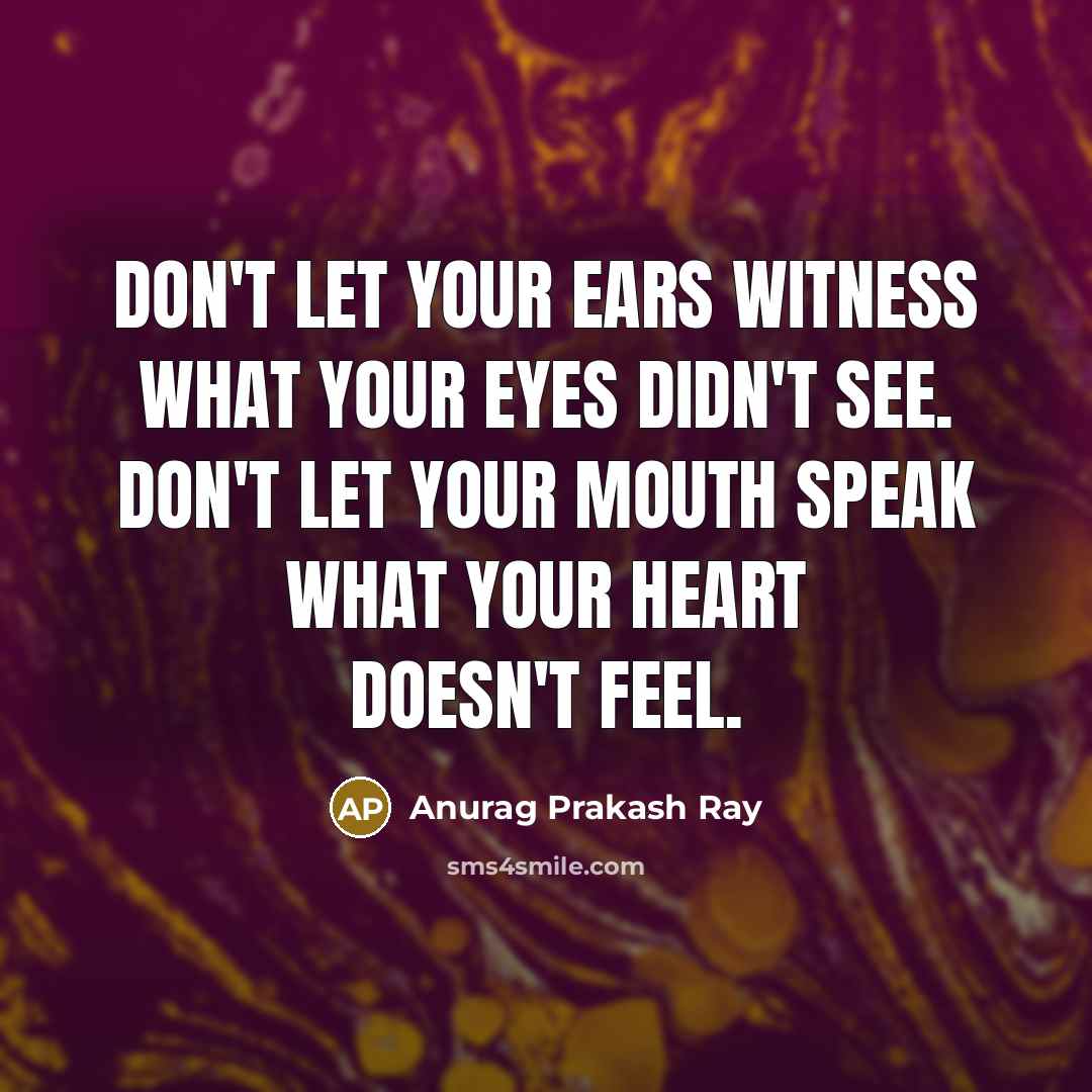 “Don't let your ears witness what your eyes didn't see.…” quote by Anurag Prakash Ray