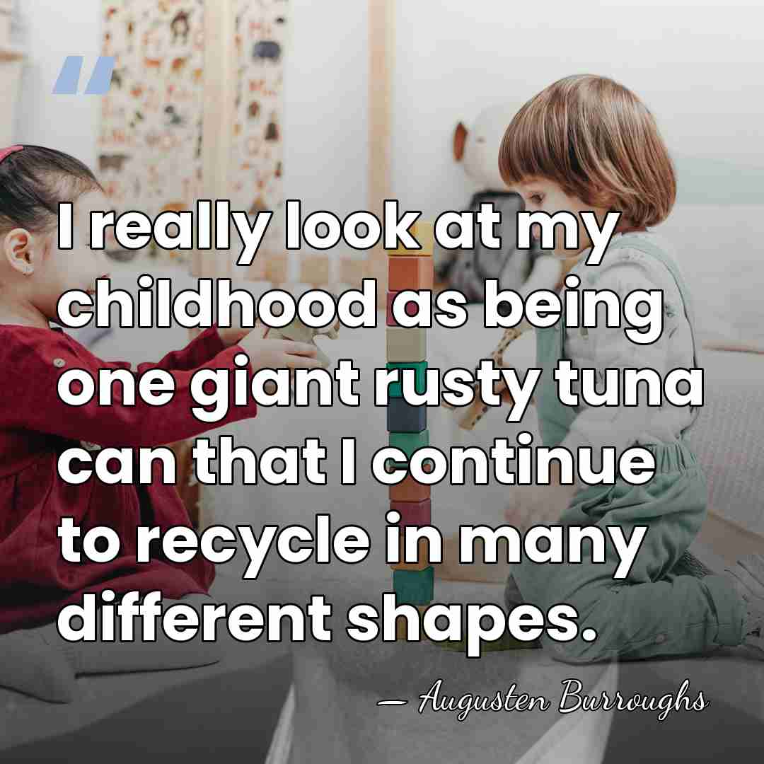 I really look at my childhood as being one giant rusty tuna&hellip; - Augusten Burroughs