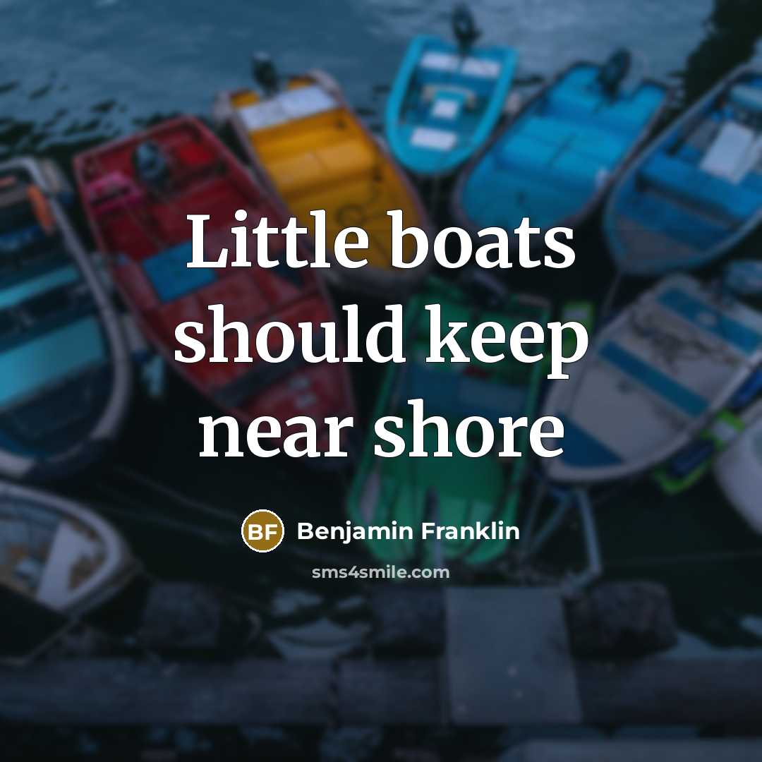 “Little boats should keep near shore…” quote by Benjamin Franklin