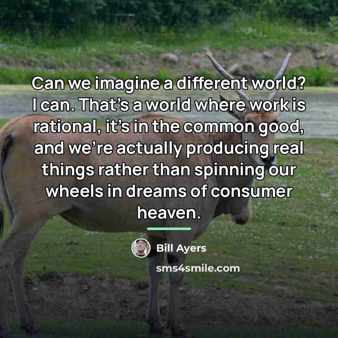 “Can we imagine a different world? I can. That's a…” quote by Bill Ayers
